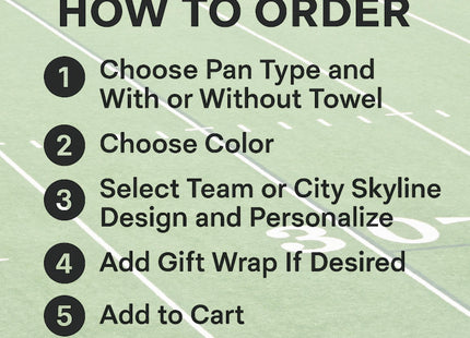 &quot;Instruction graphic titled &#39;How to Order&#39; displayed over a blurred football field background. The steps are listed as:


Choose pan type and with or without towel


Choose color


Select team or city skyline design and personalize


Add gift wrap if desired


Add to cart.&quot;