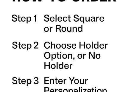 &quot;White background image with black bold text titled &#39;HOW TO ORDER.&#39; Below it, three steps are listed: Step 1 – Select Square or Round; Step 2 – Choose Holder Option, or No Holder; Step 3 – Enter Your Personalization.&quot;
