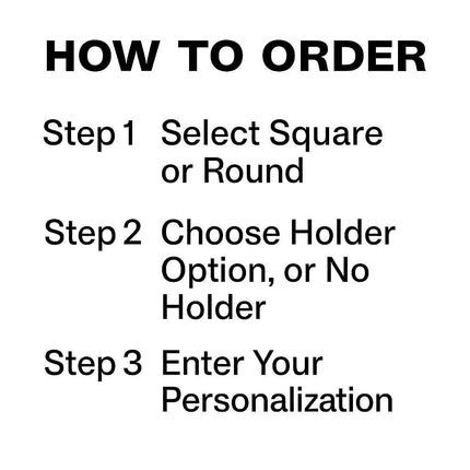 "White background image with black bold text titled 'HOW TO ORDER.' Below it, three steps are listed: Step 1 – Select Square or Round; Step 2 – Choose Holder Option, or No Holder; Step 3 – Enter Your Personalization."